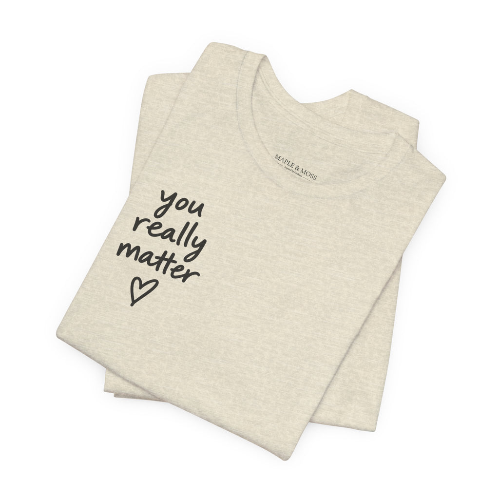 You Really Matter Shirt | Front and Back Graphic Tee | Positive Message T-Shirt | Inspirational Encouragement Shirt | Meaningful Gift