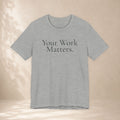 Your Work Matters Tee | Encouragement T-Shirt