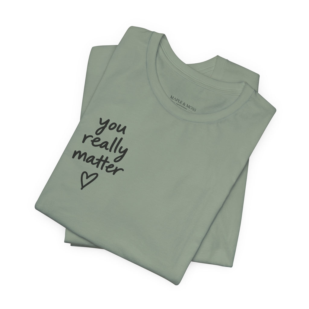 You Really Matter Shirt | Front and Back Graphic Tee | Positive Message T-Shirt | Inspirational Encouragement Shirt | Meaningful Gift