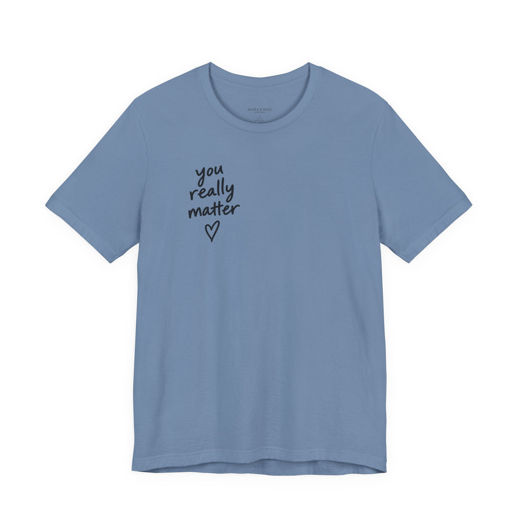 You Really Matter Shirt | Front and Back Graphic Tee | Positive Message T-Shirt | Inspirational Encouragement Shirt | Meaningful Gift